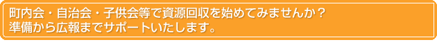 町内会・自治会・子供会等で資源回収を始めてみませんか?準備から広報までサポートいたします。
